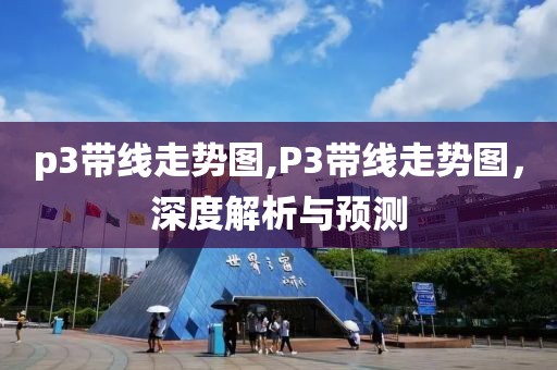 p3带线走势图,P3带线走势图，深度解析与预测