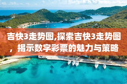 吉快3走势图,探索吉快3走势图，揭示数字彩票的魅力与策略