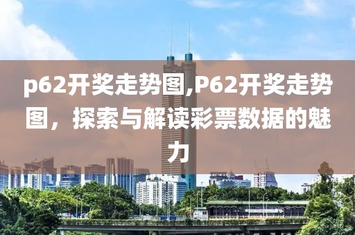 p62开奖走势图,P62开奖走势图，探索与解读彩票数据的魅力