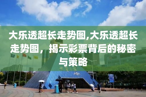 大乐透超长走势图,大乐透超长走势图，揭示彩票背后的秘密与策略