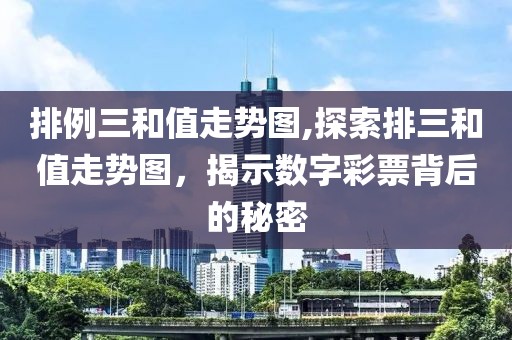 排例三和值走势图,探索排三和值走势图，揭示数字彩票背后的秘密