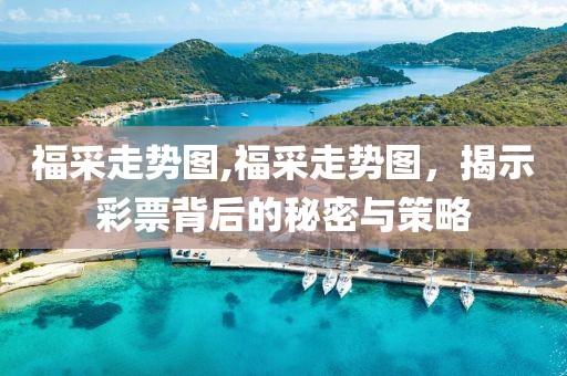 福采走势图,福采走势图，揭示彩票背后的秘密与策略