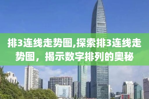 排3连线走势图,探索排3连线走势图，揭示数字排列的奥秘