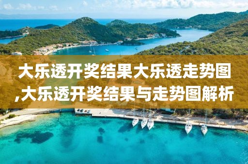 大乐透开奖结果大乐透走势图,大乐透开奖结果与走势图解析