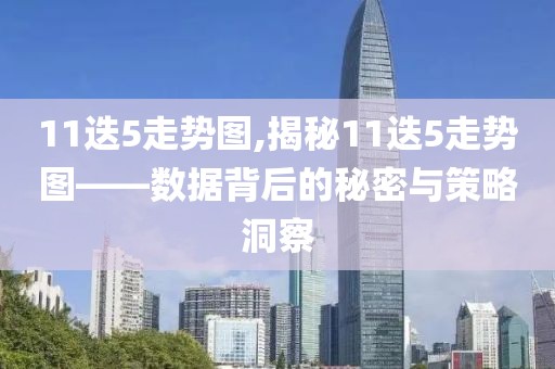 11迭5走势图,揭秘11迭5走势图——数据背后的秘密与策略洞察