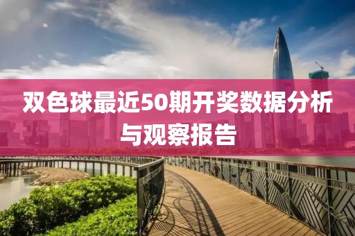 双色球最近50期开奖数据分析与观察报告