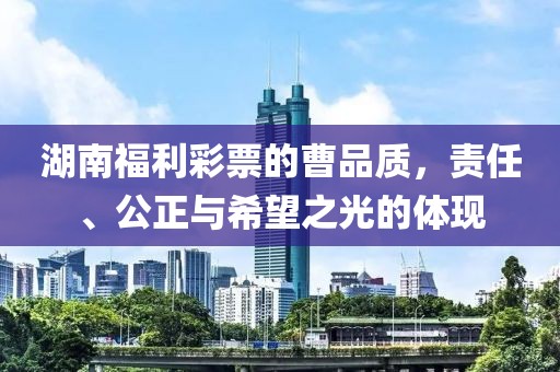 湖南福利彩票的曹品质，责任、公正与希望之光的体现