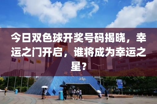 今日双色球开奖号码揭晓，幸运之门开启，谁将成为幸运之星？