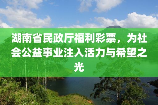 湖南省民政厅福利彩票，为社会公益事业注入活力与希望之光