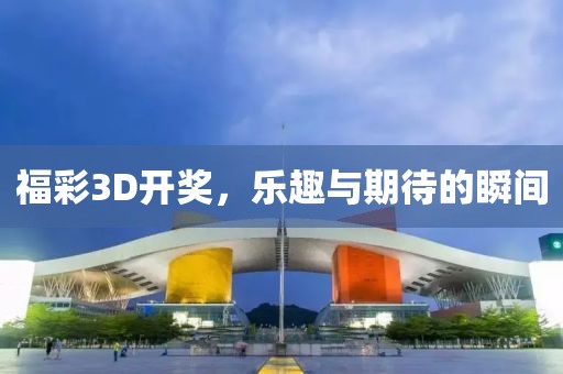 福彩3D开奖，乐趣与期待的瞬间