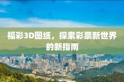 福彩3D图纸，探索彩票新世界的新指南