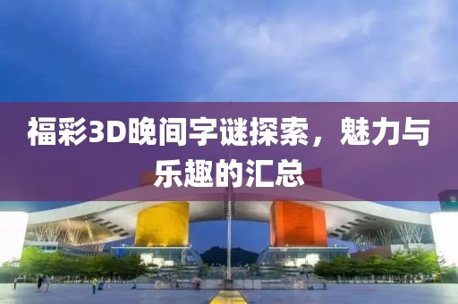 福彩3D晚间字谜探索，魅力与乐趣的汇总