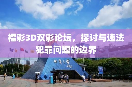 福彩3D双彩论坛，探讨与违法犯罪问题的边界