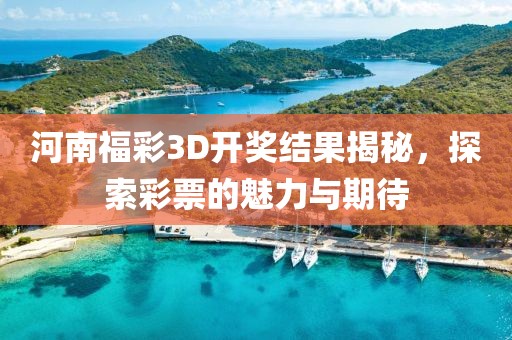 河南福彩3D开奖结果揭秘，探索彩票的魅力与期待