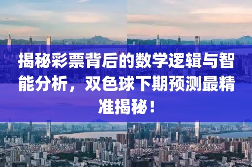 揭秘彩票背后的数学逻辑与智能分析，双色球下期预测最精准揭秘！