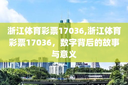 浙江体育彩票17036,浙江体育彩票17036，数字背后的故事与意义