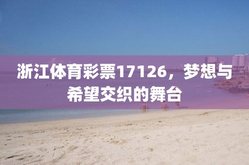 浙江体育彩票17126，梦想与希望交织的舞台