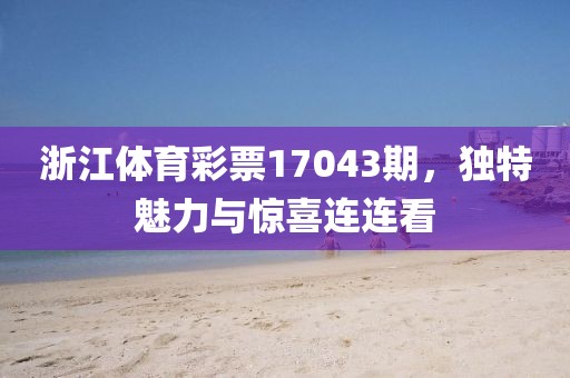 浙江体育彩票17043期，独特魅力与惊喜连连看