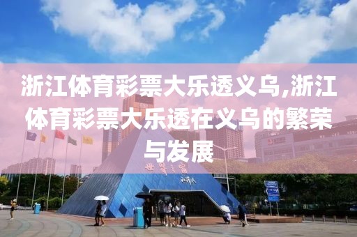 浙江体育彩票大乐透义乌,浙江体育彩票大乐透在义乌的繁荣与发展