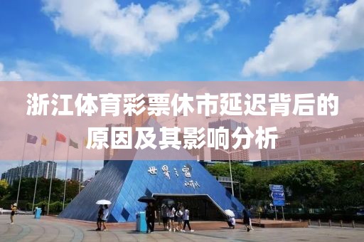 浙江体育彩票休市延迟背后的原因及其影响分析