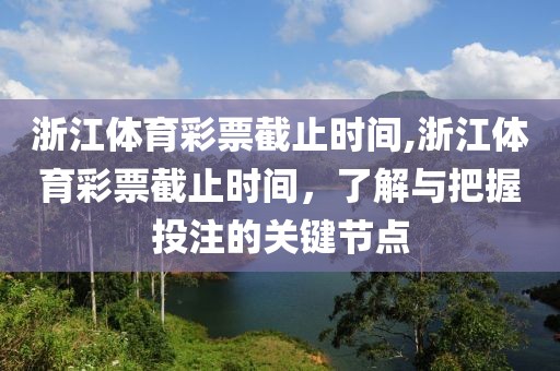 浙江体育彩票截止时间,浙江体育彩票截止时间，了解与把握投注的关键节点