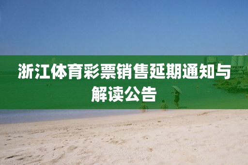 浙江体育彩票销售延期通知与解读公告