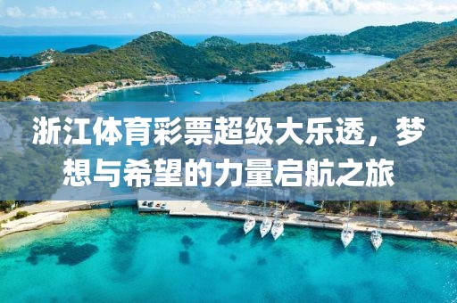 浙江体育彩票超级大乐透，梦想与希望的力量启航之旅