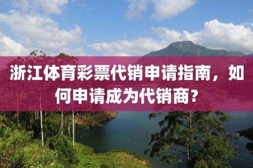 浙江体育彩票代销申请指南，如何申请成为代销商？