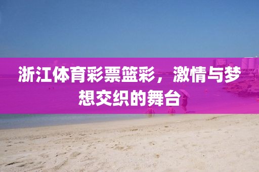 浙江体育彩票篮彩，激情与梦想交织的舞台