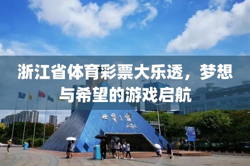 浙江省体育彩票大乐透，梦想与希望的游戏启航