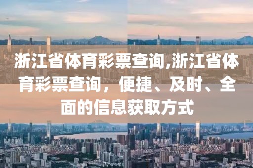 浙江省体育彩票查询,浙江省体育彩票查询，便捷、及时、全面的信息获取方式