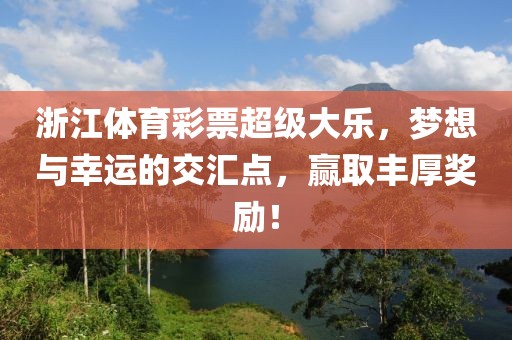 浙江体育彩票超级大乐，梦想与幸运的交汇点，赢取丰厚奖励！