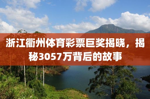 浙江衢州体育彩票巨奖揭晓，揭秘3057万背后的故事