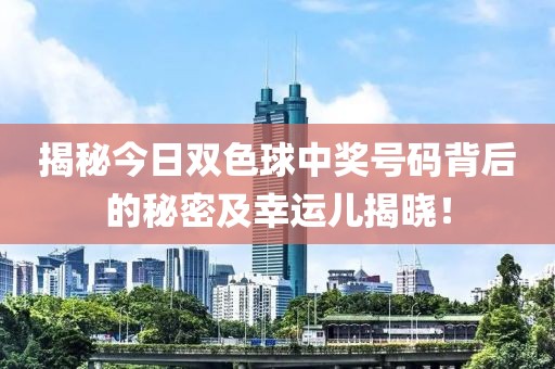 揭秘今日双色球中奖号码背后的秘密及幸运儿揭晓！