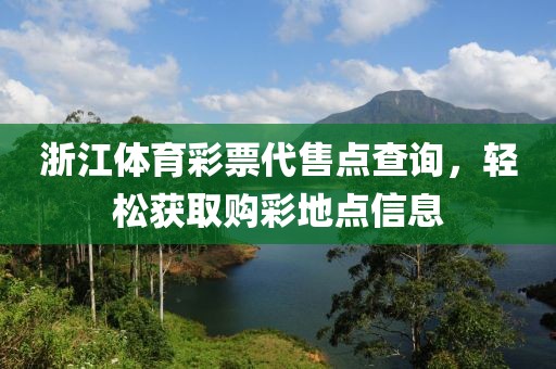 浙江体育彩票代售点查询，轻松获取购彩地点信息