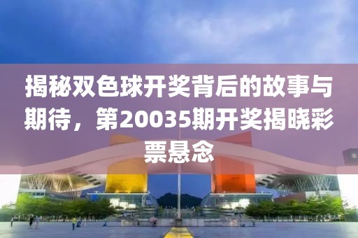 揭秘双色球开奖背后的故事与期待，第20035期开奖揭晓彩票悬念