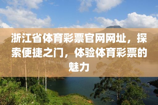 浙江省体育彩票官网网址，探索便捷之门，体验体育彩票的魅力