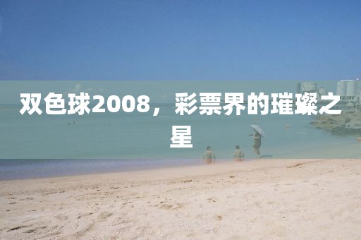 双色球2008，彩票界的璀璨之星