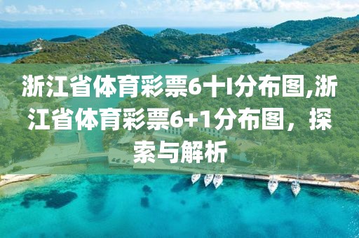 浙江省体育彩票6十I分布图,浙江省体育彩票6+1分布图，探索与解析