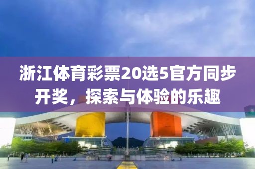 浙江体育彩票20选5官方同步开奖，探索与体验的乐趣