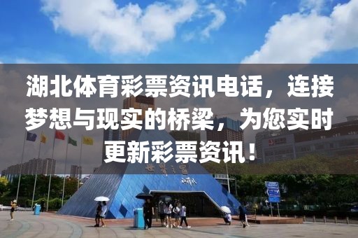 湖北体育彩票资讯电话，连接梦想与现实的桥梁，为您实时更新彩票资讯！