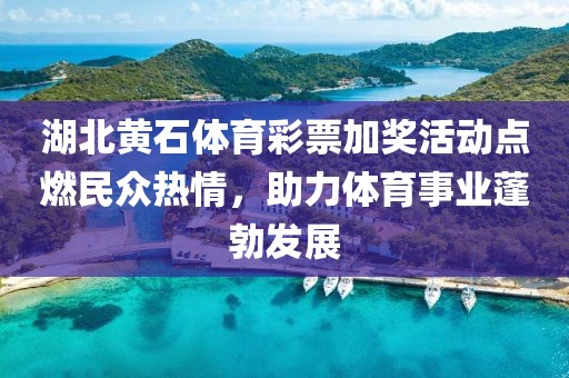 湖北黄石体育彩票加奖活动点燃民众热情，助力体育事业蓬勃发展