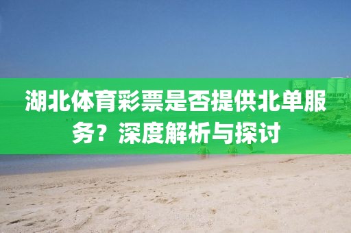 湖北体育彩票是否提供北单服务？深度解析与探讨