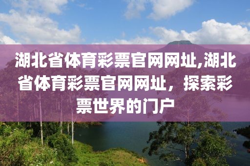 湖北省体育彩票官网网址,湖北省体育彩票官网网址，探索彩票世界的门户