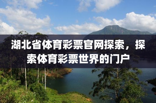 湖北省体育彩票官网探索，探索体育彩票世界的门户