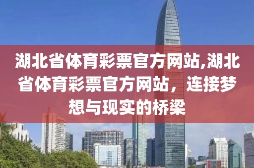 湖北省体育彩票官方网站,湖北省体育彩票官方网站，连接梦想与现实的桥梁