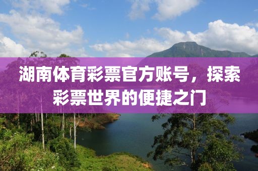 湖南体育彩票官方账号，探索彩票世界的便捷之门