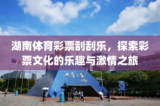 湖南体育彩票刮刮乐，探索彩票文化的乐趣与激情之旅