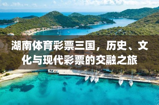 湖南体育彩票三国，历史、文化与现代彩票的交融之旅