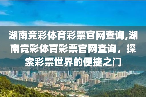 湖南竞彩体育彩票官网查询,湖南竞彩体育彩票官网查询，探索彩票世界的便捷之门